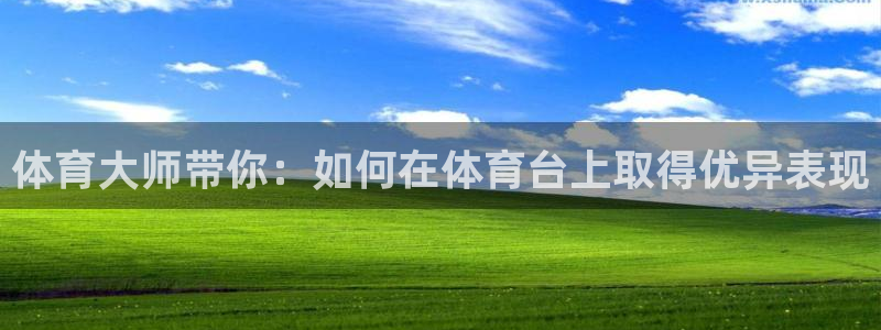 河豚体育直播app官网入口：体育大师带你：如何在体育台上取得优异表现