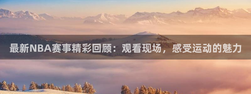 河豚nba直播比赛：最新NBA赛事精彩回顾：观看现场，感受运动的魅力