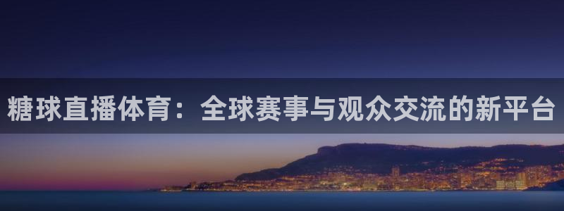 河豚体育直播app官网下载：糖球直播体育：全球赛事与观众交流的新平台