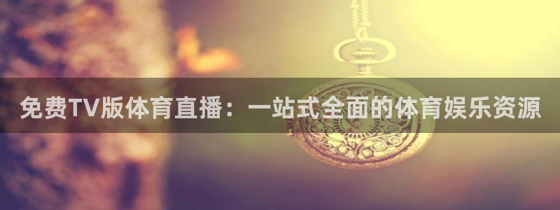 河豚体育nba在线直播：免费TV版体育直播：一站式全面的体育娱乐资源