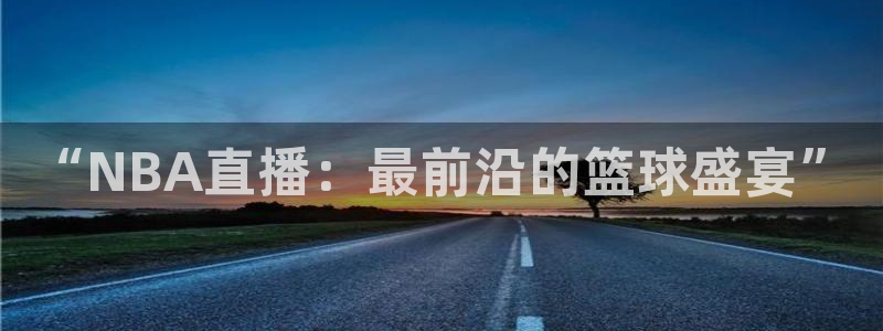 河豚体育直播app下载：“NBA直播：最前沿的篮球盛宴”